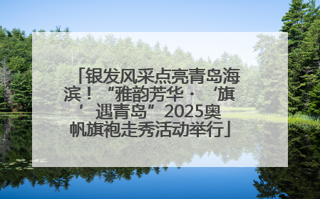 银发风采点亮青岛海滨！“雅韵芳华・‘旗’遇青岛”2025奥帆旗袍走秀活动举行