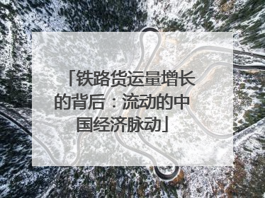铁路货运量增长的背后：流动的中国经济脉动