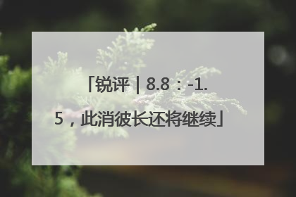 锐评｜8.8：-1.5，此消彼长还将继续