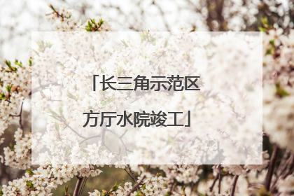 长三角示范区方厅水院竣工