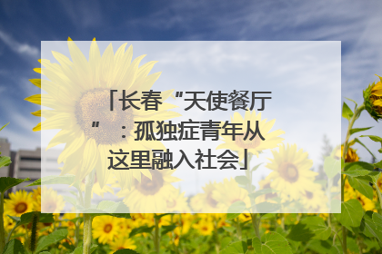 长春“天使餐厅”：孤独症青年从这里融入社会