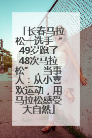 长春马拉松一选手“49岁跑了48次马拉松”，当事人：从小喜欢运动，用马拉松感受大自然