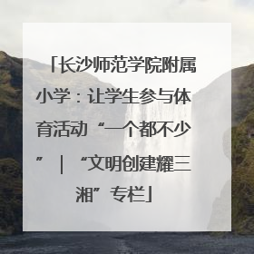 长沙师范学院附属小学：让学生参与体育活动“一个都不少”｜“文明创建耀三湘”专栏