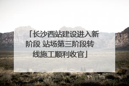 长沙西站建设进入新阶段 站场第三阶段转线施工顺利收官