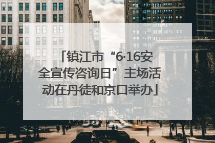 镇江市“6·16安全宣传咨询日”主场活动在丹徒和京口举办