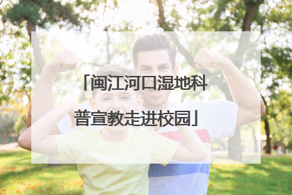 闽江河口湿地科普宣教走进校园