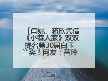 闫妮、蒋欣凭借《小巷人家》双双提名第30届白玉兰奖！网友：黄玲宋莹又相遇了
