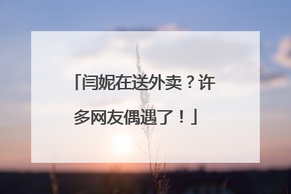 闫妮在送外卖？许多网友偶遇了！