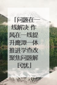 问题在一线解决 作风在一线提升鹰潭一体推进学查改聚焦问题解民忧