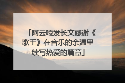 阿云嘎发长文感谢《歌手》在音乐的余温里续写热爱的篇章