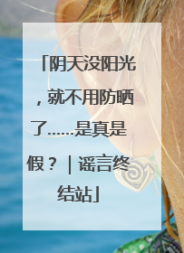 阴天没阳光，就不用防晒了……是真是假？｜谣言终结站
