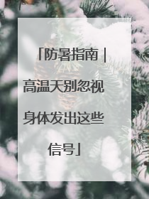 防暑指南｜高温天别忽视身体发出这些信号
