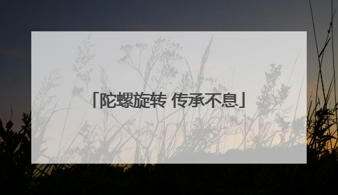 陀螺旋转 传承不息