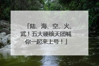 陆、海、空、火、武！五大硬核天团喊你一起来上号！