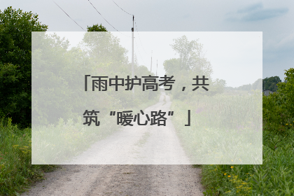雨中护高考，共筑“暖心路”