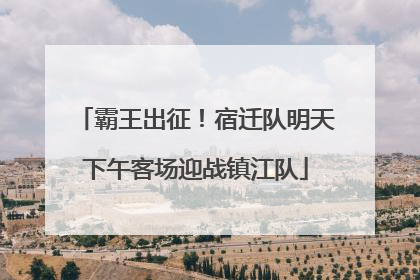 霸王出征！宿迁队明天下午客场迎战镇江队