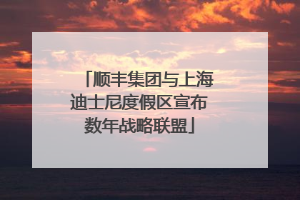 顺丰集团与上海迪士尼度假区宣布数年战略联盟