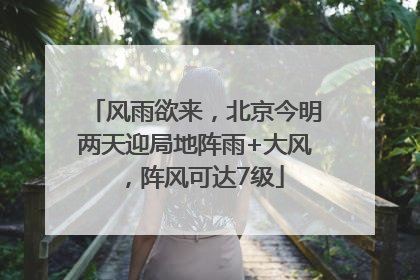 风雨欲来，北京今明两天迎局地阵雨+大风，阵风可达7级