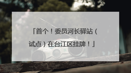 首个！委员河长驿站（试点）在台江区挂牌！