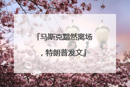 马斯克黯然离场，特朗普发文