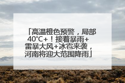 高温橙色预警，局部40℃+！接着暴雨+雷暴大风+冰雹来袭，河南将迎大范围降雨