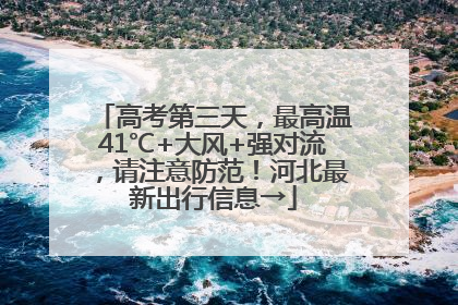 高考第三天，最高温41℃+大风+强对流，请注意防范！河北最新出行信息→