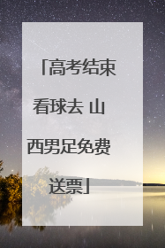 高考结束看球去 山西男足免费送票