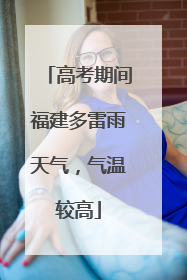 高考期间福建多雷雨天气，气温较高