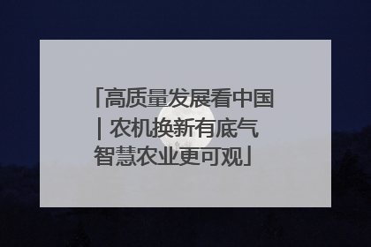 高质量发展看中国｜农机换新有底气 智慧农业更可观