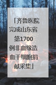 齐鲁医院完成山东省第1700例非血缘造血干细胞捐献采集