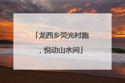龙西乡荧光村跑，悦动山水间