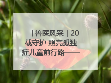 鲁医风采｜20载守护 照亮孤独症儿童前行路——记济宁市妇女儿童医院儿童康复中心主任、副主任技师赵淑珍