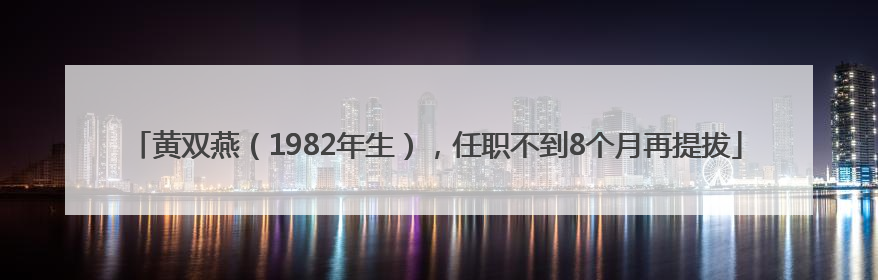黄双燕（1982年生），任职不到8个月再提拔