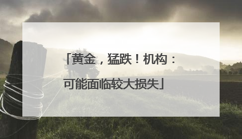 黄金，猛跌！机构：可能面临较大损失