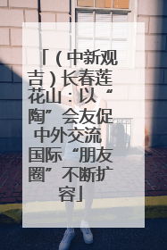 （中新观吉）长春莲花山：以“陶”会友促中外交流 国际“朋友圈”不断扩容