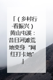 （乡村行·看振兴）黄山屯溪：昔日河滩荒地变身“网红打卡地”
