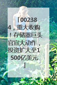 002384，重大收购！存储器巨头官宣大动作，投资扩大至1500亿美元