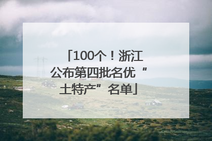100个！浙江公布第四批名优“土特产”名单
