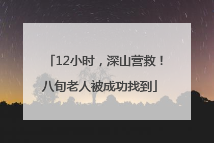12小时，深山营救！八旬老人被成功找到