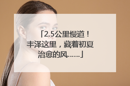2.5公里慢道！丰泽这里，藏着初夏治愈的风……