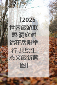 2025世界旅游联盟·洞庭对话在岳阳举行 共绘生态文旅新蓝图