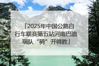 2025年中国公路自行车联赛第五站河南巴迪瑞队“骑”开得胜