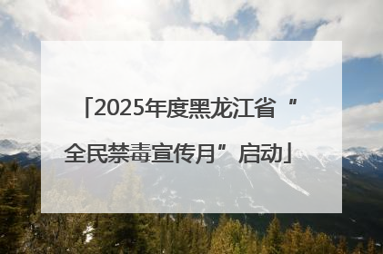 2025年度黑龙江省“全民禁毒宣传月”启动