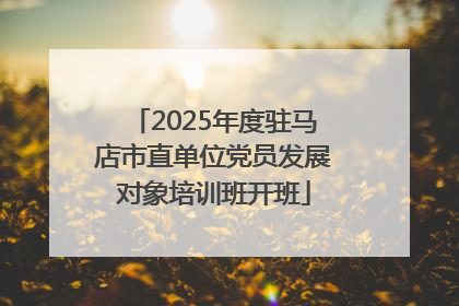 2025年度驻马店市直单位党员发展对象培训班开班