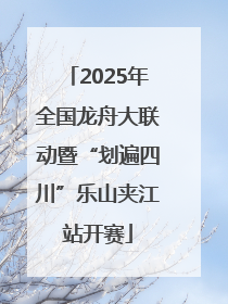 2025年全国龙舟大联动暨“划遍四川”乐山夹江站开赛