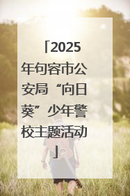 2025年句容市公安局“向日葵”少年警校主题活动