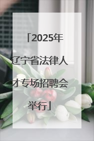 2025年辽宁省法律人才专场招聘会举行