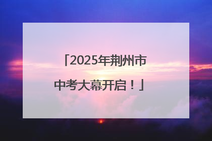 2025年荆州市中考大幕开启！
