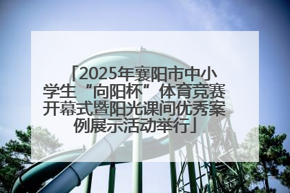 2025年襄阳市中小学生“向阳杯”体育竞赛开幕式暨阳光课间优秀案例展示活动举行