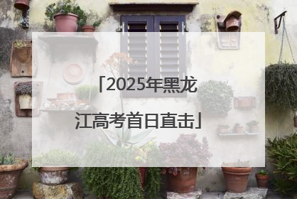 2025年黑龙江高考首日直击